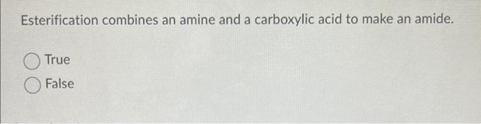 Esterification Combines An Amine And A Carboxylic Acid To Make An Amide True False Listen Hydration Of An Alkene Could 1