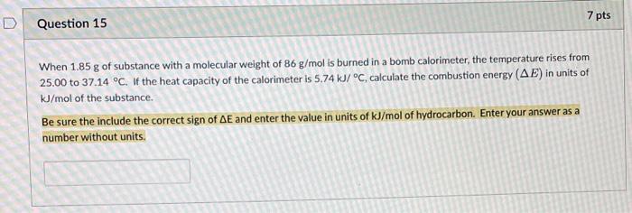 D Question 15 7 Pts When 1 85 G Of Substance With A Molecular Weight Of 86 G Mol Is Burned In A Bomb Calorimeter The Te 1