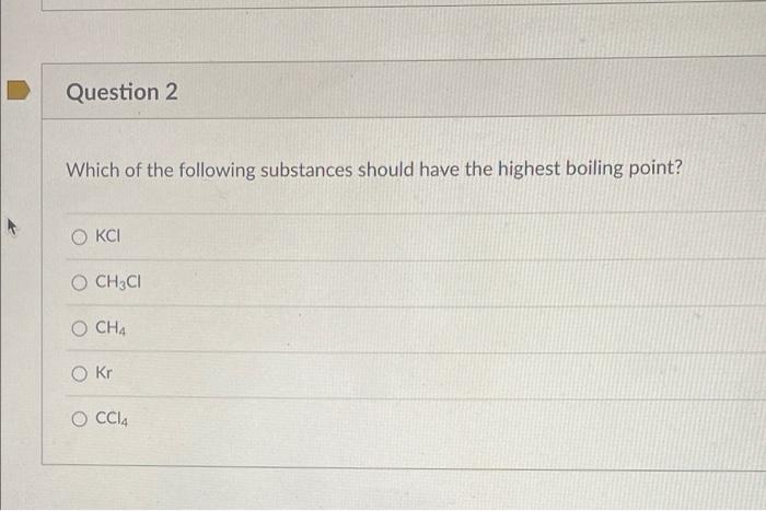 Question 2 Which Of The Following Substances Should Have The Highest Boiling Point Kci Ch3ci Och4 0 Kr O Cc14 1