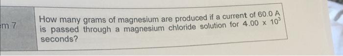 M 7 How Many Grams Of Magnesium Are Produced If A Current Of 60 0 A Is Passed Through A Magnesium Chloride Solution For 1