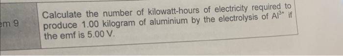 Em 9 Calculate The Number Of Kilowatt Hours Of Electricity Required To Produce 1 00 Kilogram Of Aluminium By The Electro 1