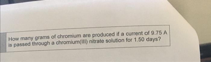 How Many Grams Of Chromium Are Produced If A Current Of 9 75 A Is Passed Through A Chromium Iii Nitrate Solution For 1 1