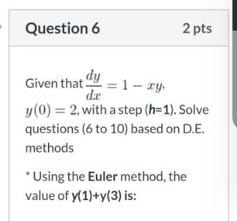Question 6 2 Pts Given That Dy 1 Xy Dx Y 0 2 With A Step H 1 Solve Questions 6 To 10 Based On D E Methods 1