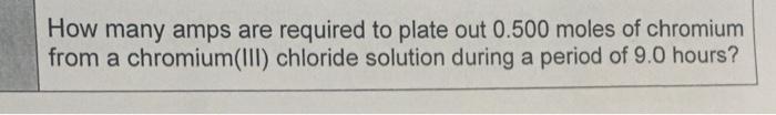 How Many Amps Are Required To Plate Out 0 500 Moles Of Chromium From A Chromium Iii Chloride Solution During A Period O 1