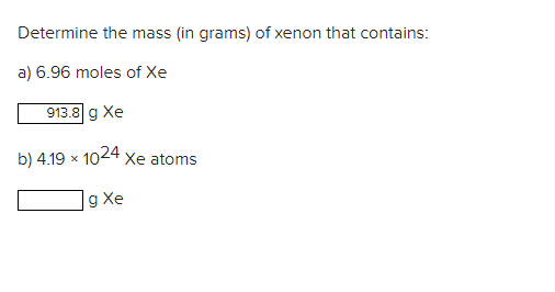 Determine The Mass In Grams Of Xenon That Contains A 6 96 Moles Of Xe 913 8 G Xe B 4 19 X 1024 Xe Atoms G Xe 1