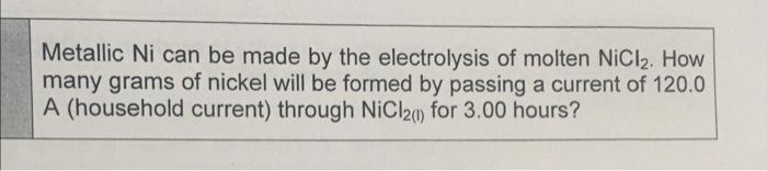 Metallic Ni Can Be Made By The Electrolysis Of Molten Nicl2 How Many Grams Of Nickel Will Be Formed By Passing A Curren 1