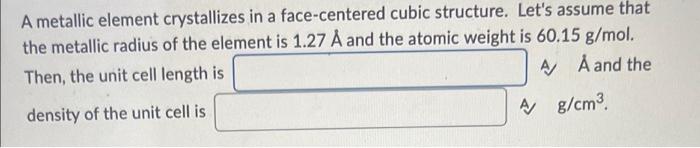 A Metallic Element Crystallizes In A Face Centered Cubic Structure Let S Assume That The Metallic Radius Of The Element 1