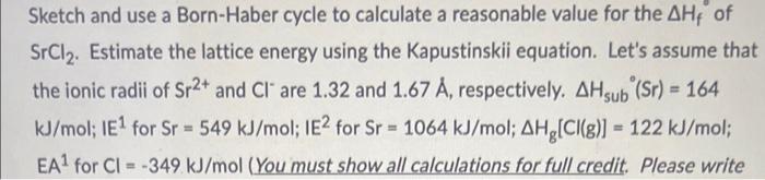 Sketch And Use A Born Haber Cycle To Calculate A Reasonable Value For The Ahf Of Srcl Estimate The Lattice Energy Usin 1