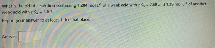 What Is The Ph Of A Solution Containing 1 284 Mol L Of A Weak Acid With Pka 7 68 And 1 39 Mol L Of Another Weak Aci 1