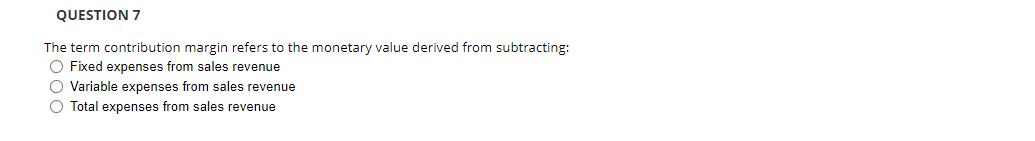 Question 7 The Term Contribution Margin Refers To The Monetary Value Derived From Subtracting O Fixed Expenses From Sal 1