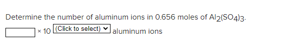 Determine The Number Of Aluminum Ions In 0 656 Moles Of Al2 So4 3 X 10 Click To Select Aluminum Ions 1