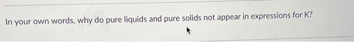 In Your Own Words Why Do Pure Liquids And Pure Solids Not Appear In Expressions For K 2