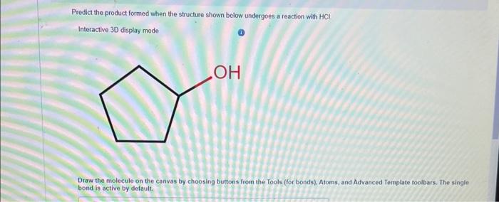 Predict The Product Formed When The Structure Shown Below Undergoes A Reaction With Hci Interactive 3d Display Mode Oh D 1