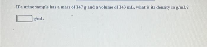 If A Urine Sample Has A Mass Of 147 G And A Volume Of 143 Ml What Is Its Density In G Ml G Ml 1