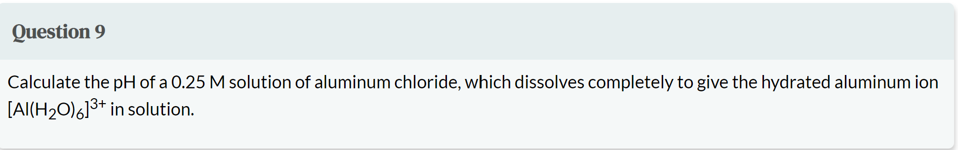 Question 9 Calculate The Ph Of A 0 25 M Solution Of Aluminum Chloride Which Dissolves Completely To Give The Hydrated A 1