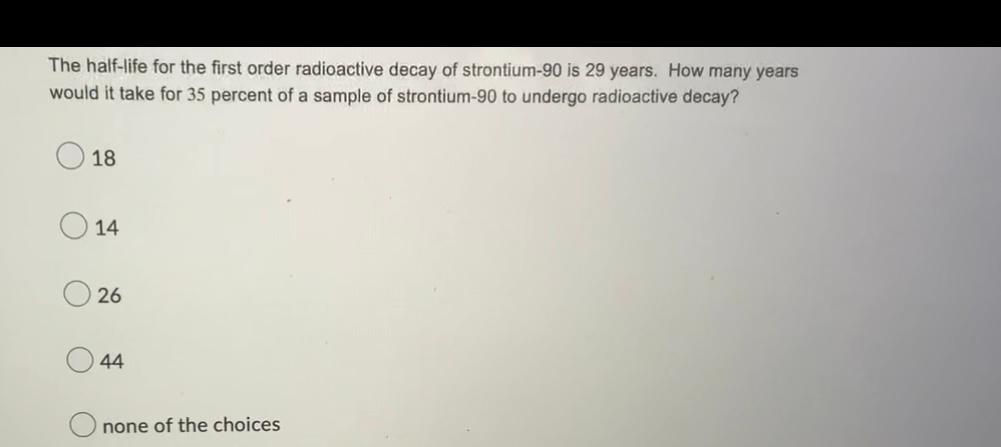 The Half Life For The First Order Radioactive Decay Of Strontium 90 Is 29 Years How Many Years Would It Take For 35 Per 1