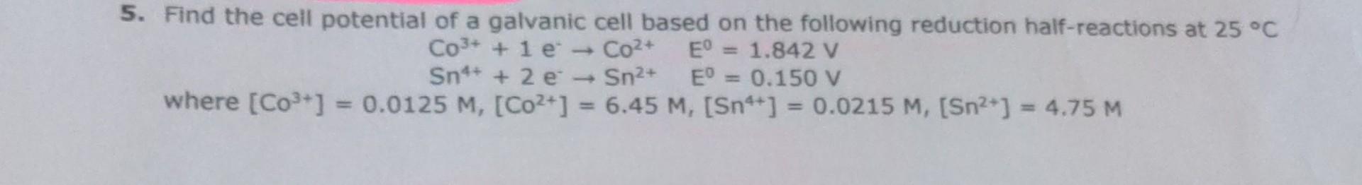 5 Find The Cell Potential Of A Galvanic Cell Based On The Following Reduction Half Reactions At 25 C Co 1 E Co 1