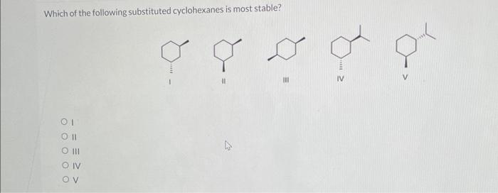 Which Of The Following Substituted Cyclohexanes Is Most Stable 2011 Oll O Iii Oiv Ov 8 111 Iv 1