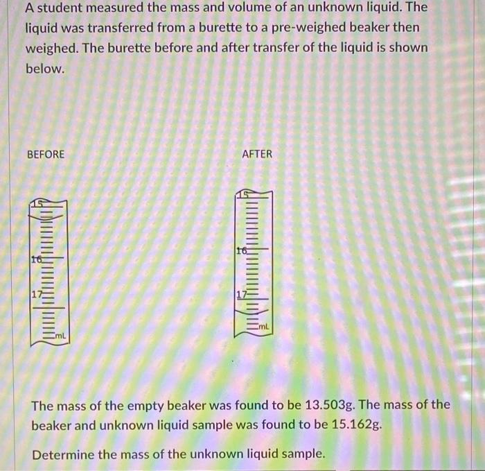 A Student Measured The Mass And Volume Of An Unknown Liquid The Liquid Was Transferred From A Burette To A Pre Weighed 5