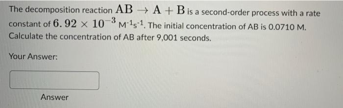 The Decomposition Reaction Ab A B Is A Second Order Process With A Rate Constant Of 6 92 X 10 3 M 15 1 The Initial 1