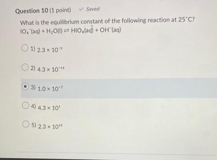 Question 10 1 Point Saved What Is The Equilibrium Constant Of The Following Reaction At 25 C 10 Aq H O L Hio4 1