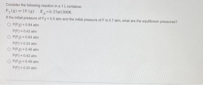 Consider The Following Reaction In A 1 L Container F 8 2f G K 0 27at1200k 1 If The Initial Pressure Of F2 0 5 Atm 1