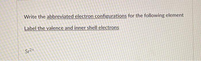 Write The Abbreviated Electron Configurations For The Following Element Label The Valence And Inner Shell Electrons S 2