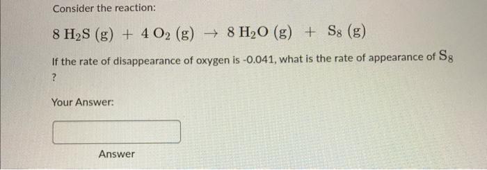 Consider The Reaction 8 H S G 4 O2 G 8 H O G Ss G If The Rate Of Disappearance Of Oxygen Is 0 041 What Is 1