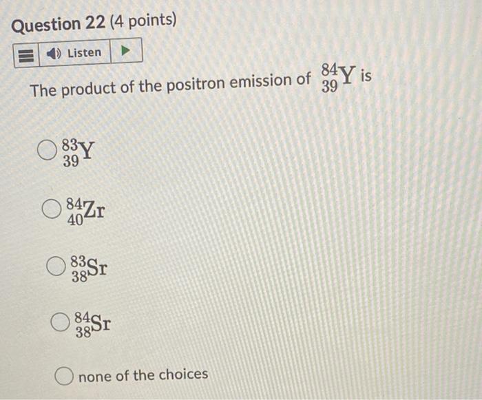 Question 22 4 Points 4 Listen The Product Of The Positron Emission Of 84y Is 39 39 84zr 40 83 Sr 38 38 Onone Of The C 1