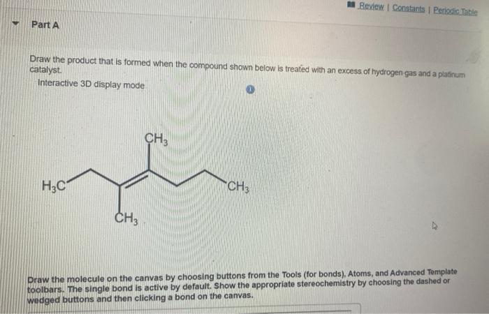 Part A Draw The Product That Is Formed When The Compound Shown Below Is Treated With An Excess Of Hydrogen Gas And A Pla 1