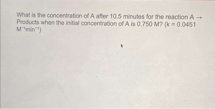 What Is The Concentration Of A After 10 5 Minutes For The Reaction A Products When The Initial Concentration Of A Is 0 1