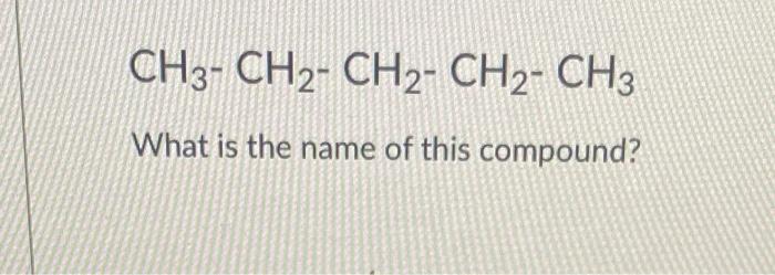 Ch3 Ch2 Ch2 Ch2 Ch3 What Is The Name Of This Compound 1
