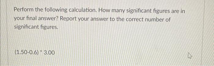 Perform The Following Calculation How Many Significant Figures Are In Your Final Answer Report Your Answer To The Corr 3