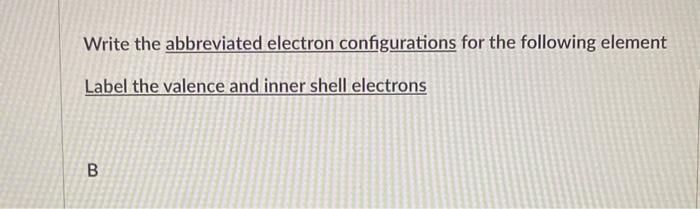 Write The Abbreviated Electron Configurations For The Following Element Label The Valence And Inner Shell Electrons B W 1