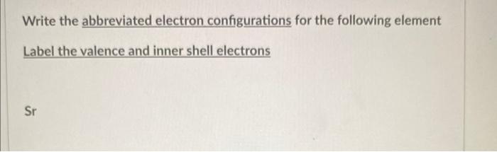 Write The Abbreviated Electron Configurations For The Following Element Label The Valence And Inner Shell Electrons B W 3