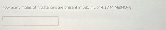 How Many Moles Of Nitrate Ions Are Present In 585 Ml Of 4 19 M Mg No3 2 1