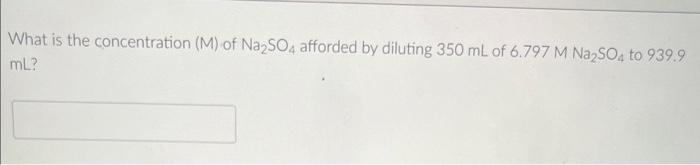 What Is The Concentration M Of Na2so4 Afforded By Diluting 350 Ml Of 6 797 M Na2so4 To 939 9 Ml 1