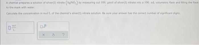 A Chemist Prepares A Solution Of Silver 1 Nitrate Agno By Measuring Out 189 Mol Of Silver 1 Nitrate Into A 100 Ml 1