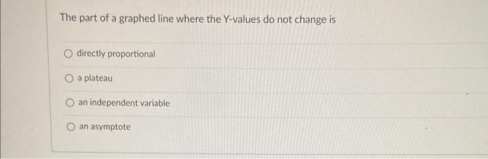 The Part Of A Graphed Line Where The Y Values Do Not Change Is O Directly Proportional O A Plateau An Independent Variab 1