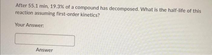 After 55 1 Min 19 3 Of A Compound Has Decomposed What Is The Half Life Of This Reaction Assuming First Order Kinetics 1