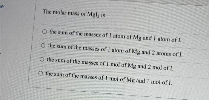E The Molar Mass Of Mgl Is O The Sum Of The Masses Of 1 Atom Of Mg And 1 Atom Of I O The Sum Of The Masses Of 1 Atom O 1