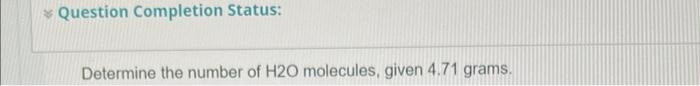 Question Completion Status Determine The Number Of H2o Molecules Given 4 71 Grams Question 14 Determine The Molar Ma 1
