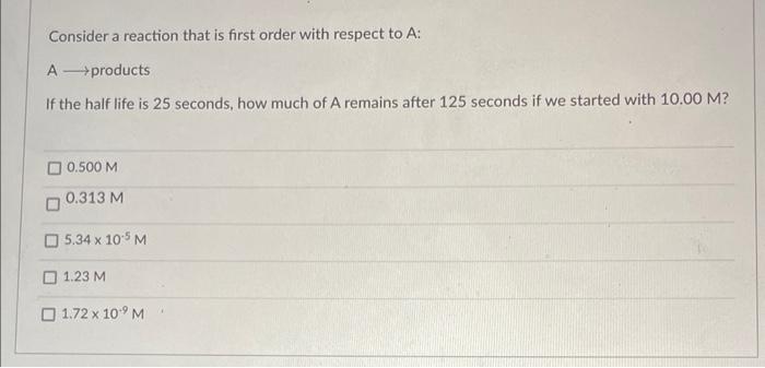 Consider A Reaction That Is First Order With Respect To A A Products If The Half Life Is 25 Seconds How Much Of A R 1