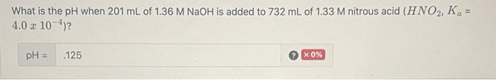 What Is The Ph When 201 Ml Of 1 36 M Naoh Is Added To 732 Ml Of 1 33 M Nitrous Acid Hno Ka 4 0 X 10 4 Ph 125 X 1