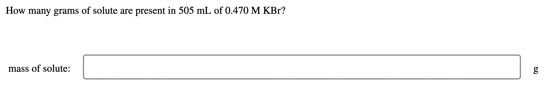 How Many Grams Of Solute Are Present In 505 Ml Of 0 470 M Kbr Mass Of Solute 6 0 G 1