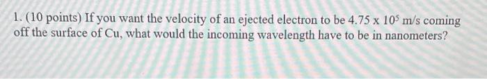 1 10 Points If You Want The Velocity Of An Ejected Electron To Be 4 75 X 105 M S Coming Off The Surface Of Cu What W 1
