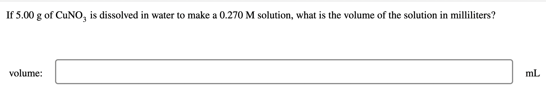 If 5 00 G Of Cuno3 Is Dissolved In Water To Make A 0 270 M Solution What Is The Volume Of The Solution In Milliliters 1