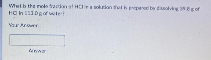 What Is The Mole Fraction Of Hci In A Solution That Is Prepared By Dissolving 39 8 G Of Hci In 113 0 G Of Water Your An 1