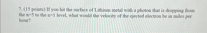 7 15 Points If You Hit The Surface Of Lithium Metal With A Photon That Is Dropping From The N 5 To The N 1 Level Wha 1