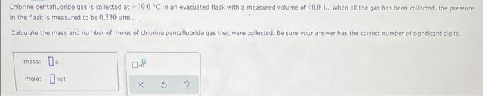 Chlorine Pentafluoride Gas Is Collected At 19 0 C In An Evacuated Flask With A Measured Volume Of 40 0 L When All The 1